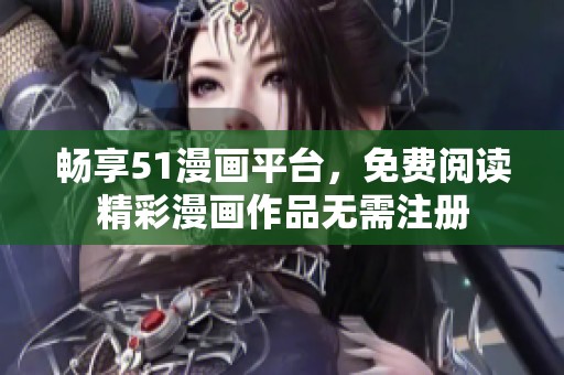 畅享51漫画平台，免费阅读精彩漫画作品无需注册
