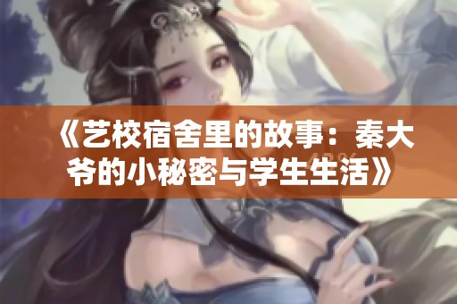 《艺校宿舍里的故事：秦大爷的小秘密与学生生活》