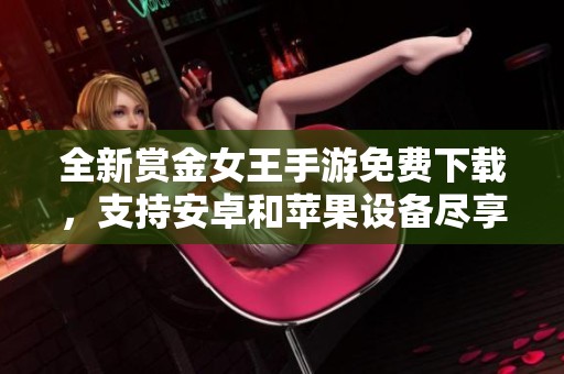 全新赏金女王手游免费下载，支持安卓和苹果设备尽享游戏乐趣