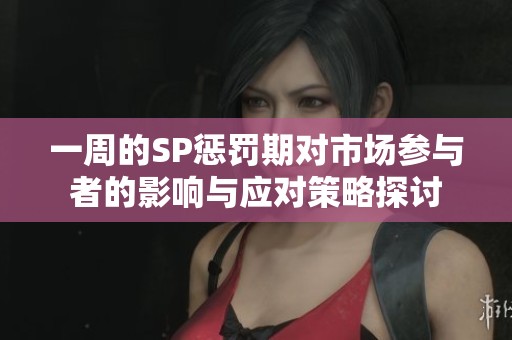一周的SP惩罚期对市场参与者的影响与应对策略探讨
