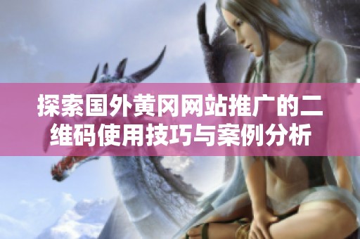 探索国外黄冈网站推广的二维码使用技巧与案例分析