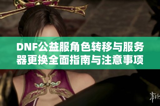 DNF公益服角色转移与服务器更换全面指南与注意事项