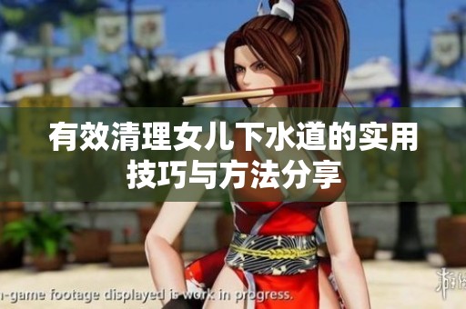 有效清理女儿下水道的实用技巧与方法分享