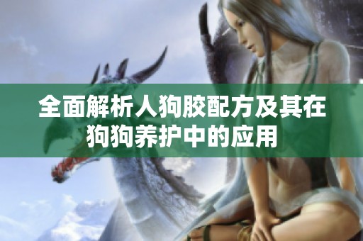 全面解析人狗胶配方及其在狗狗养护中的应用