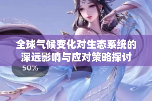 全球气候变化对生态系统的深远影响与应对策略探讨