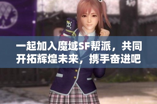 一起加入魔域SF帮派，共同开拓辉煌未来，携手奋进吧！