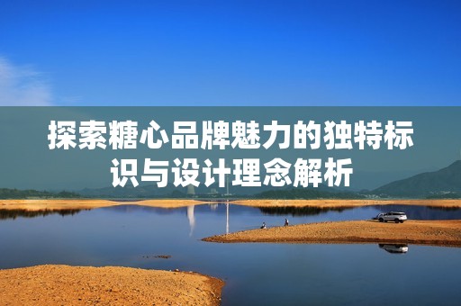 探索糖心品牌魅力的独特标识与设计理念解析