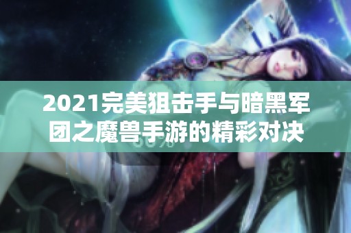2021完美狙击手与暗黑军团之魔兽手游的精彩对决