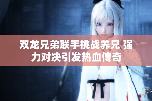 双龙兄弟联手挑战养兄 强力对决引发热血传奇