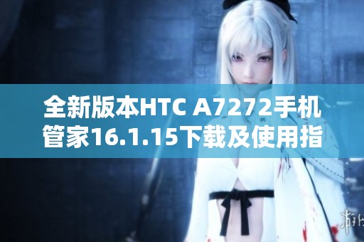 全新版本HTC A7272手机管家16.1.15下载及使用指南