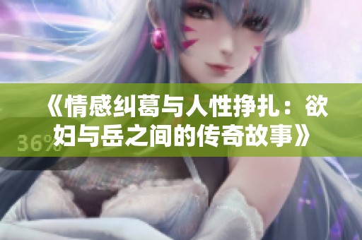 《情感纠葛与人性挣扎：欲妇与岳之间的传奇故事》