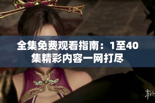 全集免费观看指南：1至40集精彩内容一网打尽