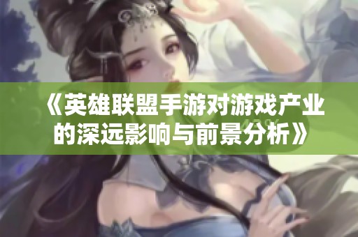 《英雄联盟手游对游戏产业的深远影响与前景分析》