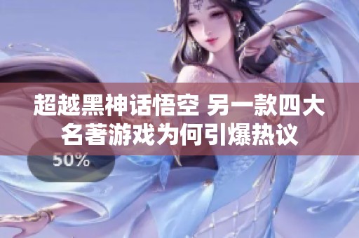 超越黑神话悟空 另一款四大名著游戏为何引爆热议