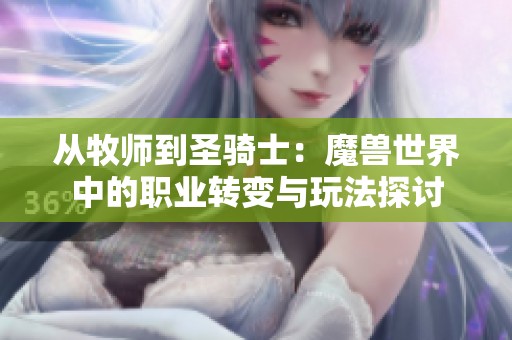 从牧师到圣骑士：魔兽世界中的职业转变与玩法探讨