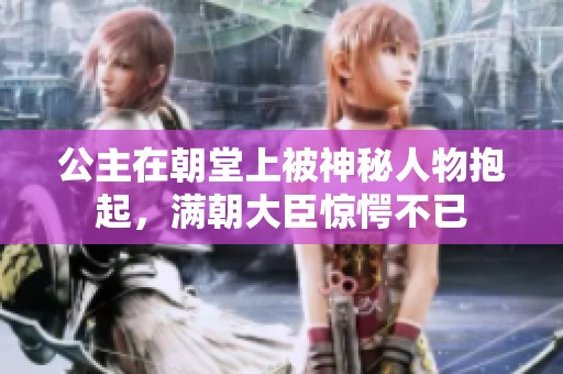 公主在朝堂上被神秘人物抱起，满朝大臣惊愕不已