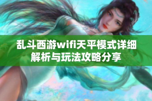 乱斗西游wifi天平模式详细解析与玩法攻略分享