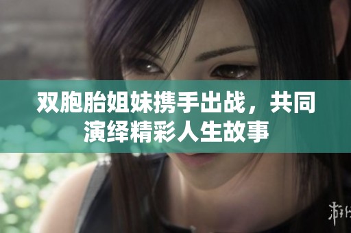 双胞胎姐妹携手出战，共同演绎精彩人生故事