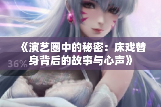 《演艺圈中的秘密：床戏替身背后的故事与心声》