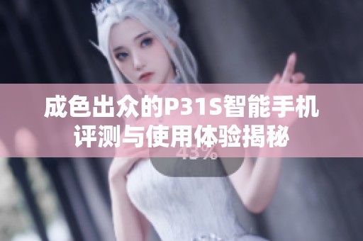 成色出众的P31S智能手机评测与使用体验揭秘