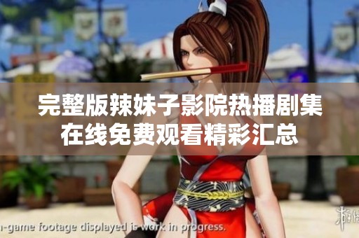 完整版辣妹子影院热播剧集在线免费观看精彩汇总