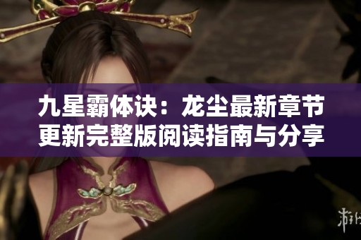 九星霸体诀：龙尘最新章节更新完整版阅读指南与分享