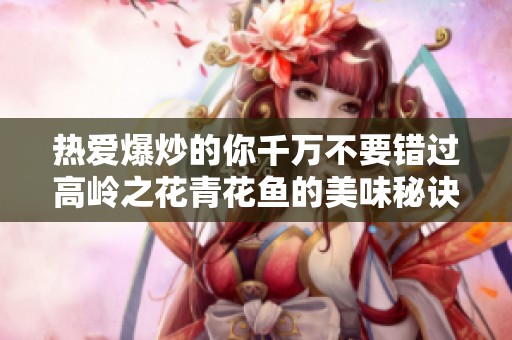 热爱爆炒的你千万不要错过高岭之花青花鱼的美味秘诀