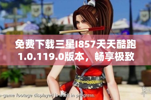免费下载三星I857天天酷跑1.0.119.0版本，畅享极致游戏体验