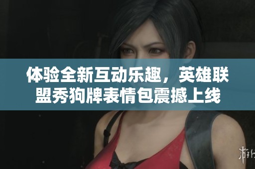 体验全新互动乐趣，英雄联盟秀狗牌表情包震撼上线