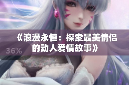 《浪漫永恒：探索最美情侣的动人爱情故事》