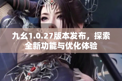 九幺1.0.27版本发布，探索全新功能与优化体验