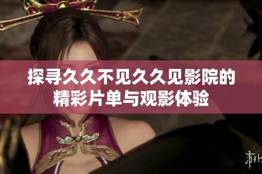 探寻久久不见久久见影院的精彩片单与观影体验