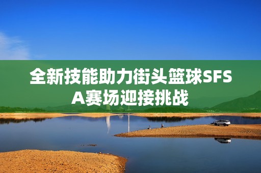 全新技能助力街头篮球SFSA赛场迎接挑战