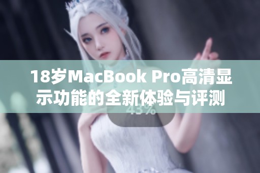 18岁MacBook Pro高清显示功能的全新体验与评测