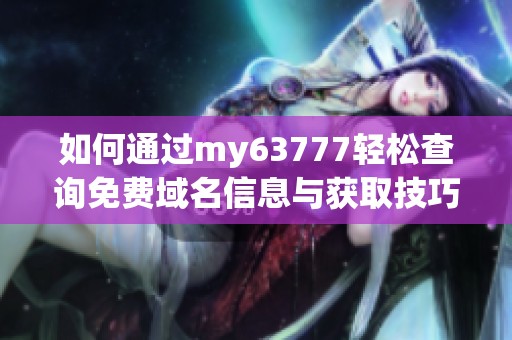如何通过my63777轻松查询免费域名信息与获取技巧