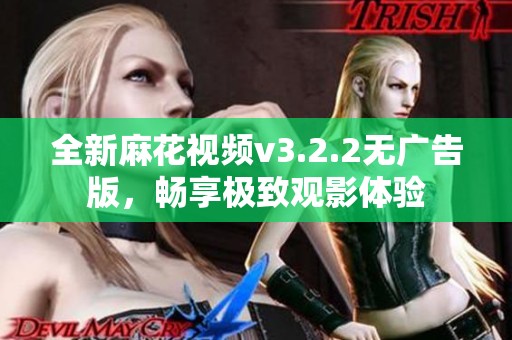 全新麻花视频v3.2.2无广告版，畅享极致观影体验