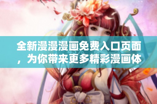 全新漫漫漫画免费入口页面，为你带来更多精彩漫画体验！