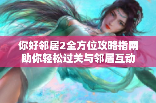你好邻居2全方位攻略指南助你轻松过关与邻居互动