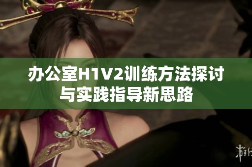 办公室H1V2训练方法探讨与实践指导新思路