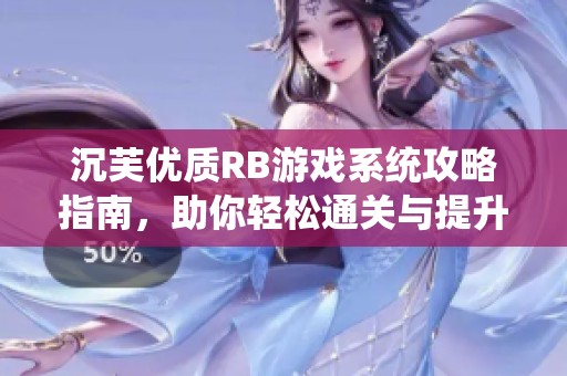 沉芙优质RB游戏系统攻略指南，助你轻松通关与提升技巧