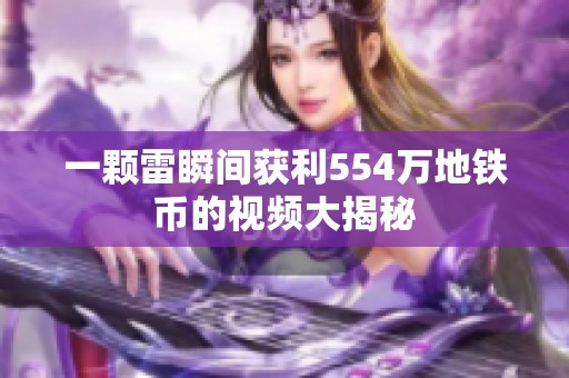 一颗雷瞬间获利554万地铁币的视频大揭秘