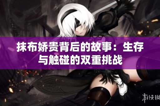 抹布娇贵背后的故事：生存与触碰的双重挑战