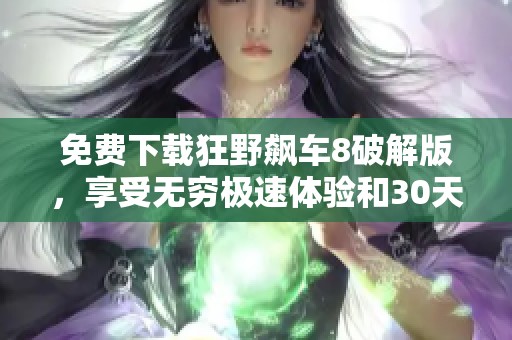 免费下载狂野飙车8破解版，享受无穷极速体验和30天畅玩指南