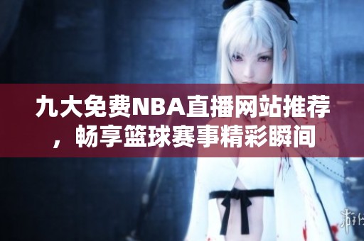 九大免费NBA直播网站推荐，畅享篮球赛事精彩瞬间