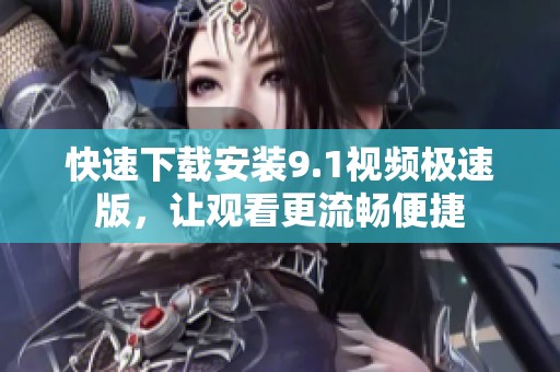 快速下载安装9.1视频极速版，让观看更流畅便捷