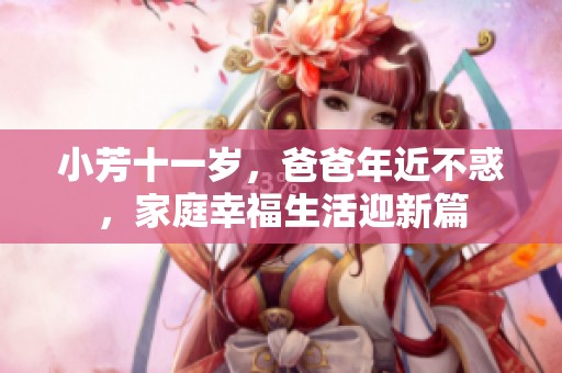 小芳十一岁，爸爸年近不惑，家庭幸福生活迎新篇