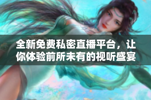 全新免费私密直播平台，让你体验前所未有的视听盛宴