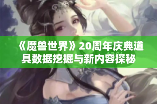 《魔兽世界》20周年庆典道具数据挖掘与新内容探秘