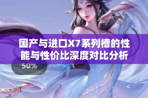 国产与进口X7系列槽的性能与性价比深度对比分析