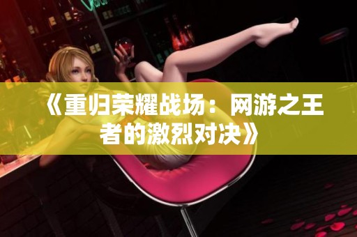 《重归荣耀战场：网游之王者的激烈对决》